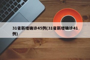 31省新增确诊45例(31省新增确诊41例)