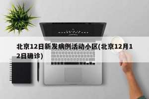 北京12日新发病例活动小区(北京12月12日确诊)
