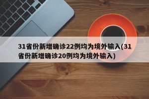 31省份新增确诊22例均为境外输入(31省份新增确诊20例均为境外输入)