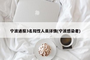 宁波通报3名阳性人员详情(宁波感染者)