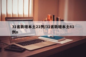31省新增本土21例/31省新增本土61例n