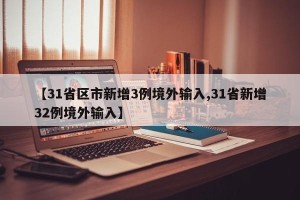【31省区市新增3例境外输入,31省新增32例境外输入】