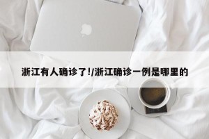 浙江有人确诊了!/浙江确诊一例是哪里的