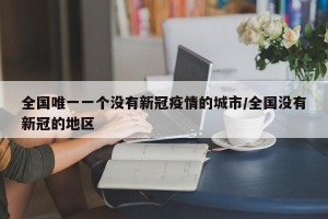 全国唯一一个没有新冠疫情的城市/全国没有新冠的地区