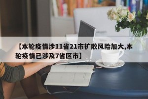 【本轮疫情涉11省21市扩散风险加大,本轮疫情已涉及7省区市】