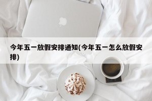 今年五一放假安排通知(今年五一怎么放假安排)