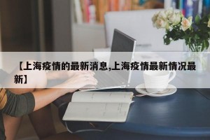 【上海疫情的最新消息,上海疫情最新情况最新】