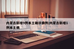 内蒙古新增9例本土确诊病例/内蒙古新增1例本土病
