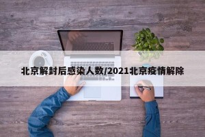 北京解封后感染人数/2021北京疫情解除
