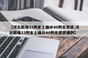 【河北新增33例本土确诊40例无症状,河北新增33例本土确诊40例无症状病例】