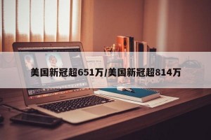 美国新冠超651万/美国新冠超814万