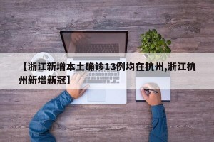 【浙江新增本土确诊13例均在杭州,浙江杭州新增新冠】