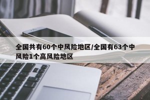 全国共有60个中风险地区/全国有63个中风险1个高风险地区