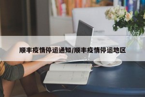 顺丰疫情停运通知/顺丰疫情停运地区