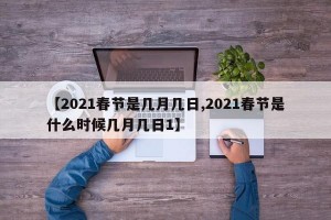 【2021春节是几月几日,2021春节是什么时候几月几日1】