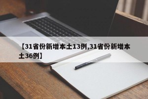 【31省份新增本土13例,31省份新增本土36例】
