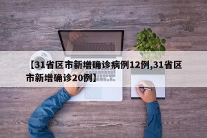 【31省区市新增确诊病例12例,31省区市新增确诊20例】