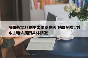 陕西新增11例本土确诊病例/陕西新增1例本土确诊病例具体情况