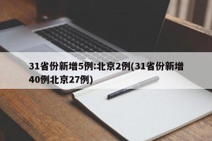31省份新增5例:北京2例(31省份新增40例北京27例)