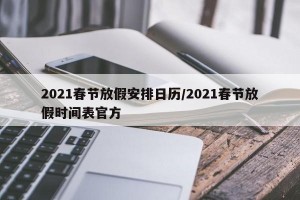 2021春节放假安排日历/2021春节放假时间表官方