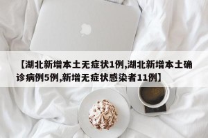 【湖北新增本土无症状1例,湖北新增本土确诊病例5例,新增无症状感染者11例】