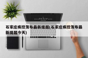 石家庄疾控发布最新提醒(石家庄疾控发布最新提醒今天)