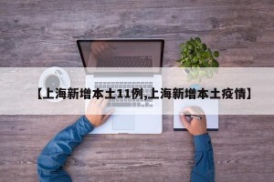 【上海新增本土11例,上海新增本土疫情】
