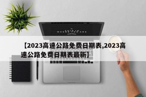 【2023高速公路免费日期表,2023高速公路免费日期表最新】