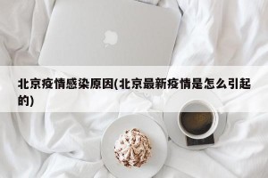 北京疫情感染原因(北京最新疫情是怎么引起的)