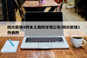 四川新增4例本土病例详情公布/四川新增1例病例
