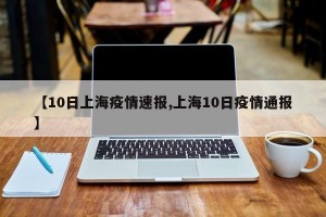 【10日上海疫情速报,上海10日疫情通报】