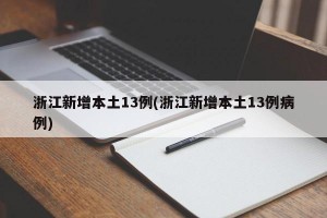 浙江新增本土13例(浙江新增本土13例病例)