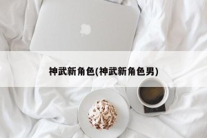 神武新角色(神武新角色男)