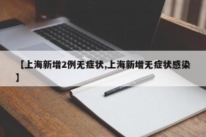 【上海新增2例无症状,上海新增无症状感染】