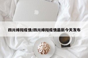 四川绵阳疫情/四川绵阳疫情最新今天发布