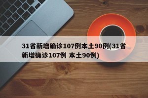 31省新增确诊107例本土90例(31省新增确诊107例 本土90例)