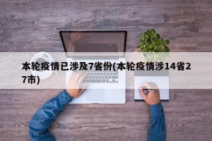 本轮疫情已涉及7省份(本轮疫情涉14省27市)