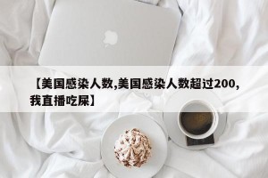 【美国感染人数,美国感染人数超过200,我直播吃屎】