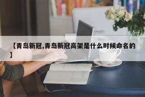 【青岛新冠,青岛新冠高架是什么时候命名的】