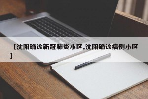 【沈阳确诊新冠肺炎小区,沈阳确诊病例小区】