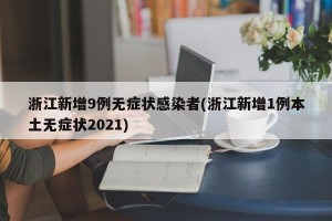 浙江新增9例无症状感染者(浙江新增1例本土无症状2021)