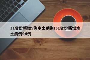 31省份新增5例本土病例/31省份新增本土病例94例