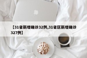 【31省新增确诊32例,31省区新增确诊327例】